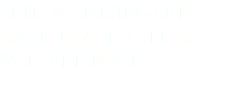 EDITING, MIXING AND MASTERING FOR FILM, WEB, AND MUSIC